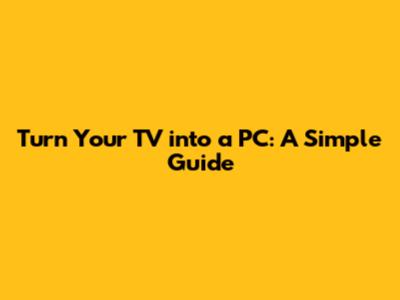 Turn Your TV into a PC: A Simple Guide