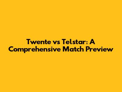 Twente vs Telstar: A Comprehensive Match Preview