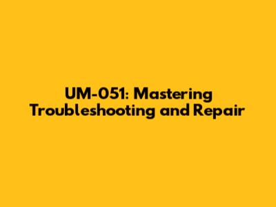 UM-051: Mastering Troubleshooting and Repair