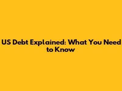 US Debt Explained: What You Need to Know