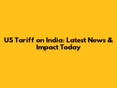 US Tariff on India: Latest News & Impact Today
