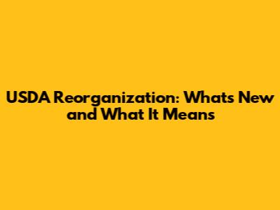USDA Reorganization: What's New and What It Means