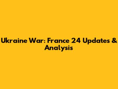 Ukraine War: France 24 Updates & Analysis