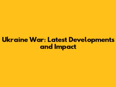 Ukraine War: Latest Developments and Impact