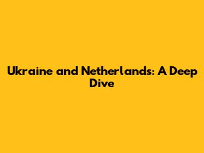 Ukraine and Netherlands: A Deep Dive