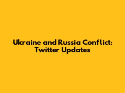 Ukraine and Russia Conflict: Twitter Updates