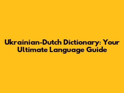 Ukrainian-Dutch Dictionary: Your Ultimate Language Guide