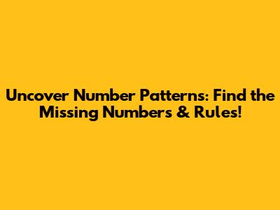Uncover Number Patterns: Find the Missing Numbers & Rules!