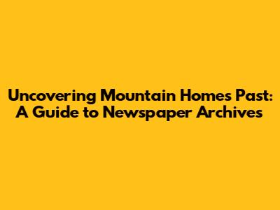 Uncovering Mountain Home's Past: A Guide to Newspaper Archives