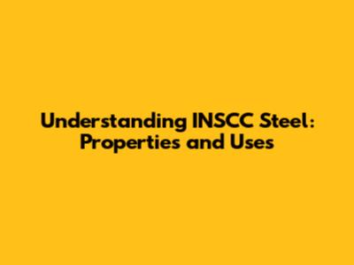 Understanding INSCC Steel: Properties and Uses