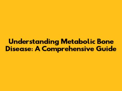 Understanding Metabolic Bone Disease: A Comprehensive Guide