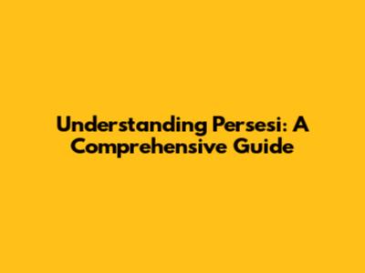 Understanding Persesi: A Comprehensive Guide
