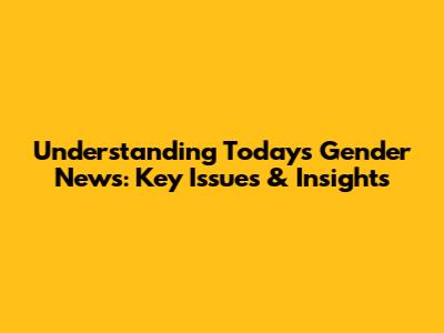 Understanding Today's Gender News: Key Issues & Insights