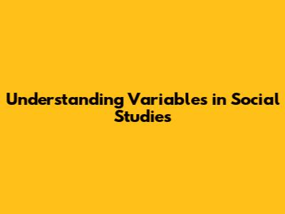 Understanding Variables in Social Studies