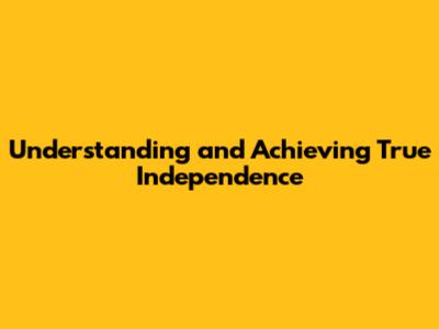 Understanding and Achieving True Independence