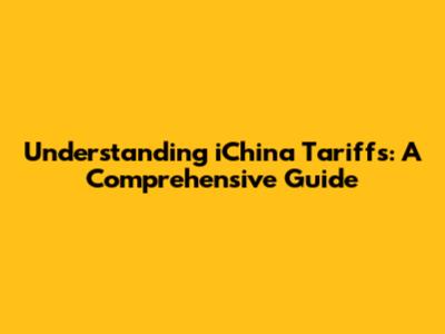 Understanding iChina Tariffs: A Comprehensive Guide