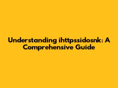 Understanding ihttpssidosnk: A Comprehensive Guide