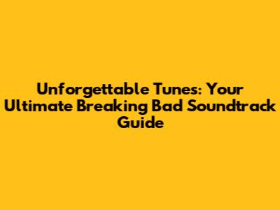 Unforgettable Tunes: Your Ultimate Breaking Bad Soundtrack Guide