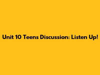 Unit 10 Teens Discussion: Listen Up!