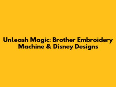 Unleash Magic: Brother Embroidery Machine & Disney Designs