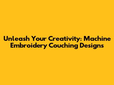 Unleash Your Creativity: Machine Embroidery Couching Designs