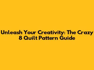 Unleash Your Creativity: The Crazy 8 Quilt Pattern Guide