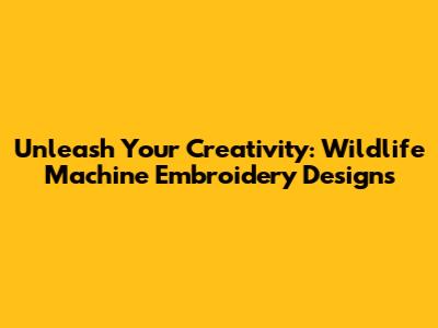 Unleash Your Creativity: Wildlife Machine Embroidery Designs