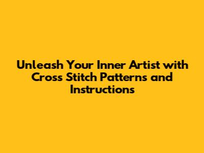 Unleash Your Inner Artist with Cross Stitch Patterns and Instructions