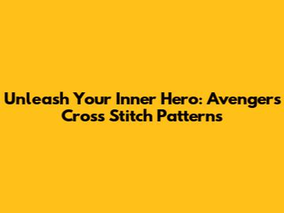 Unleash Your Inner Hero: Avengers Cross Stitch Patterns
