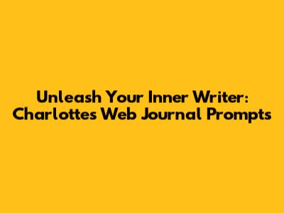 Unleash Your Inner Writer: Charlotte's Web Journal Prompts