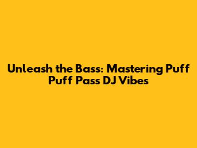 Unleash the Bass: Mastering Puff Puff Pass DJ Vibes