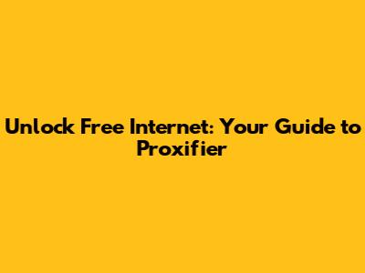 Unlock Free Internet: Your Guide to Proxifier