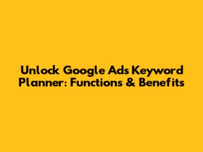Unlock Google Ads Keyword Planner: Functions & Benefits