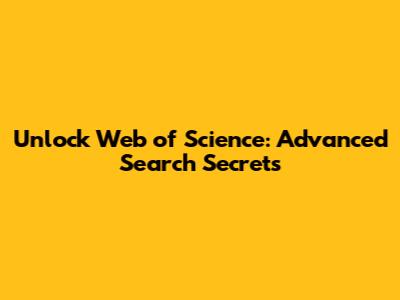 Unlock Web of Science: Advanced Search Secrets