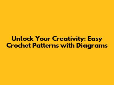Unlock Your Creativity: Easy Crochet Patterns with Diagrams