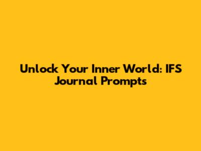 Unlock Your Inner World: IFS Journal Prompts