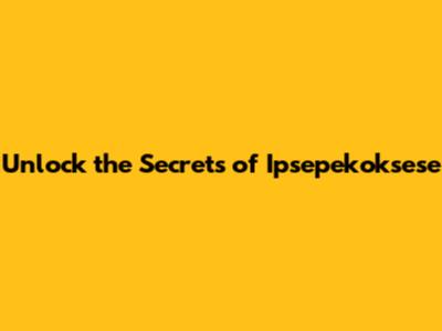 Unlock the Secrets of Ipsepekoksese