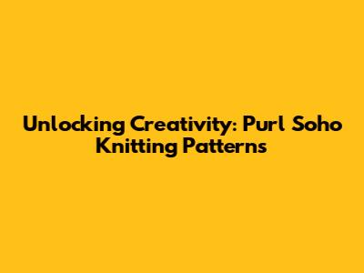 Unlocking Creativity: Purl Soho Knitting Patterns