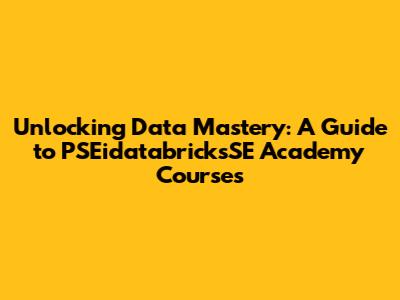 Unlocking Data Mastery: A Guide to PSEidatabricksSE Academy Courses