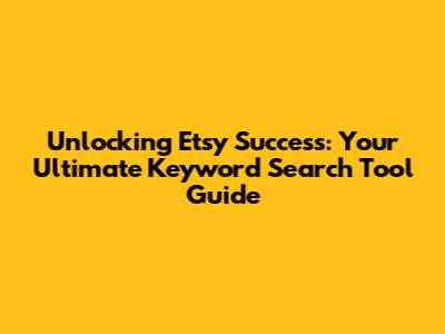 Unlocking Etsy Success: Your Ultimate Keyword Search Tool Guide