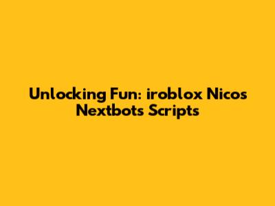 Unlocking Fun: iroblox Nico's Nextbots Scripts