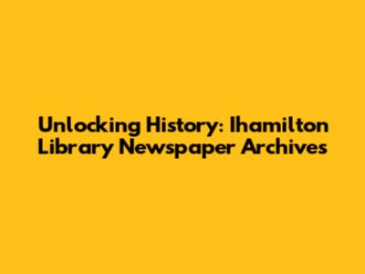 Unlocking History: Ihamilton Library Newspaper Archives
