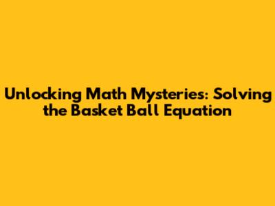 Unlocking Math Mysteries: Solving the Basket Ball Equation