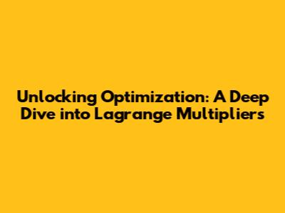Unlocking Optimization: A Deep Dive into Lagrange Multipliers