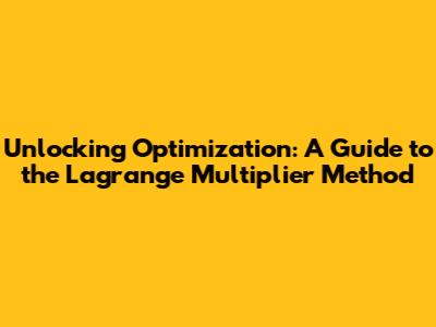 Unlocking Optimization: A Guide to the Lagrange Multiplier Method