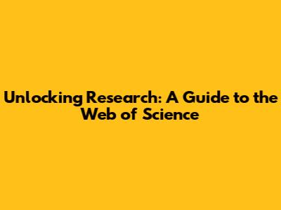 Unlocking Research: A Guide to the Web of Science
