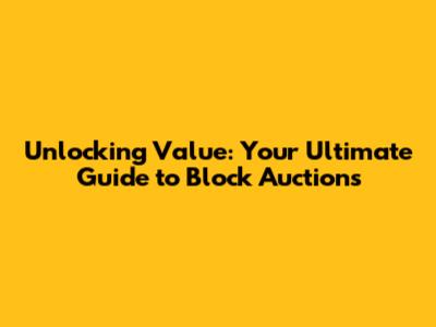Unlocking Value: Your Ultimate Guide to Block Auctions