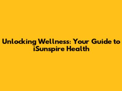 Unlocking Wellness: Your Guide to iSunspire Health