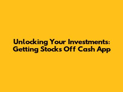 Unlocking Your Investments: Getting Stocks Off Cash App