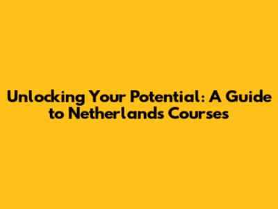Unlocking Your Potential: A Guide to Netherlands Courses